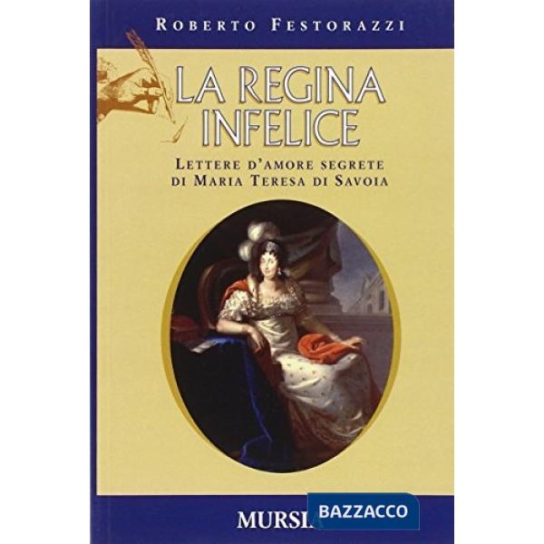 Regina infelice. Lettere d'amore segrete di Maria Teresa di Savoia (La)