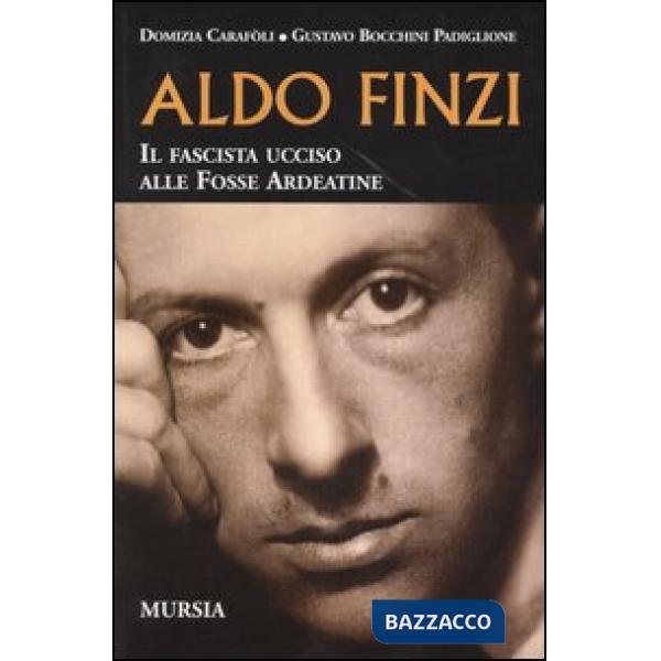Aldo Finzi. Il fascista ucciso alle Fosse Ardeatine