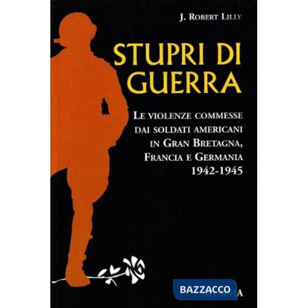 Stupri di guerra. Le violenze commesse dai soldati americani in Gran Bretagna, Francia e Germania 1942-1945