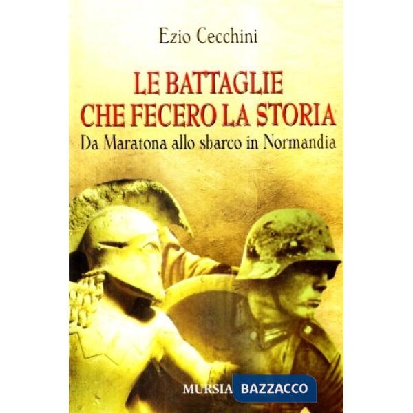 Battaglie che fecero la storia. Da Maratona allo sbarco in Normandia (Le)