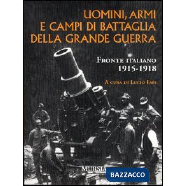 Uomini, armi e campi di battaglia della grande guerra. Fronte italiano 1915-1918
