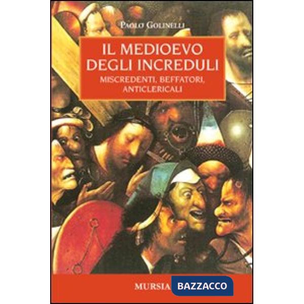 Medioevo degli increduli. Miscredenti, beffatori, anticlericali (Il)