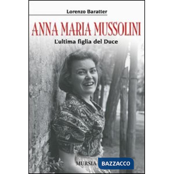 Anna Maria Mussolini. L'ultima figlia del duce