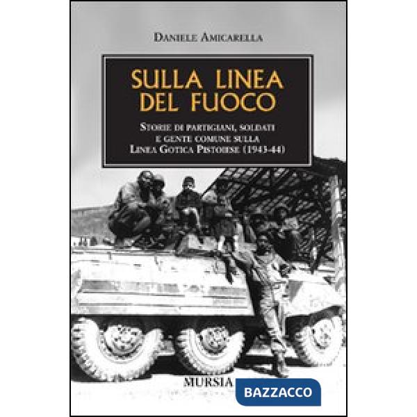 Sulla linea del fuoco. Storie di partigiani, soldati e gente comune sulla linea gotica pistoiese (1943-44)
