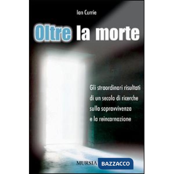 Oltre la morte. Gli straordinari risultati di un secolo di ricerche sulla sopravvivenza e la reincarnazione