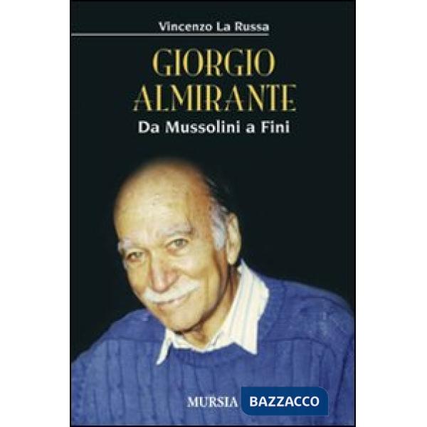Giorgio Almirante. Da Mussolini a Fini
