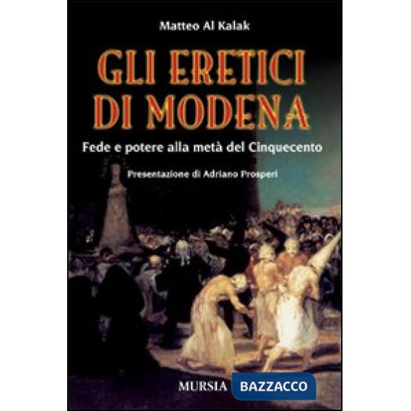 Eretici di Modena. Fede e potere alla metà del Cinquecento (Gli)