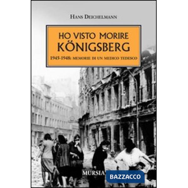 Ho visto morire Königsberg. 1945-1948: memorie di un medico tedesco