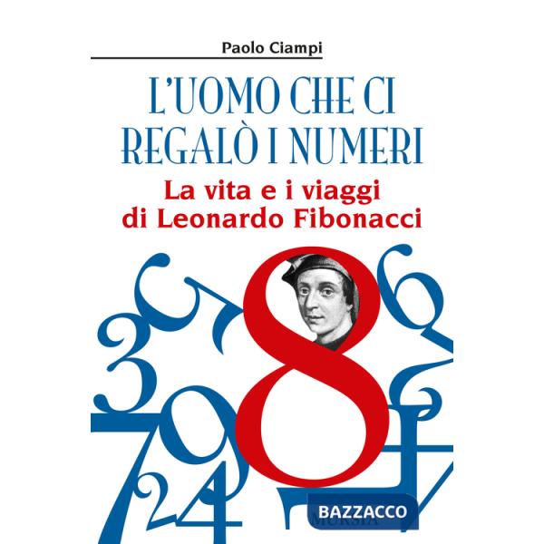 Uomo che ci regalò i numeri. La vita e i viaggi di Leonardo Fibonacci (L')