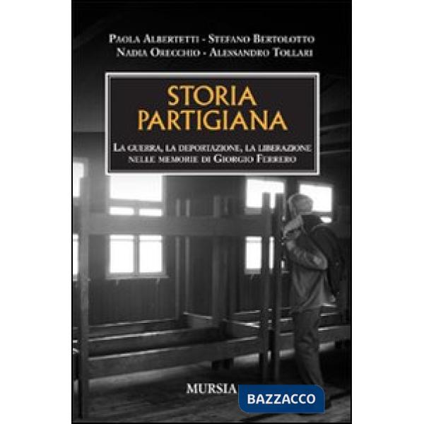 Storia partigiana. La guerra, la deportazione, la liberazione nelle memorie di Giorgio Ferrero