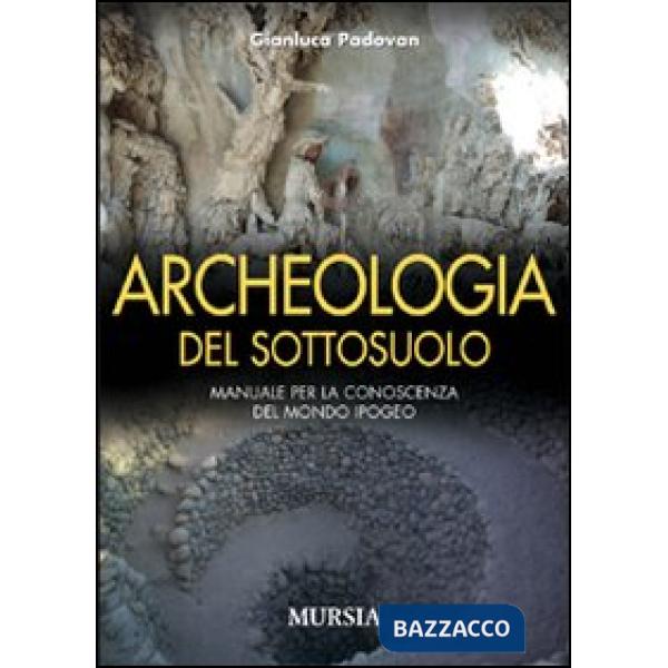 Archeologia del sottosuolo. Manuale per la conoscenza del mondo ipogeo