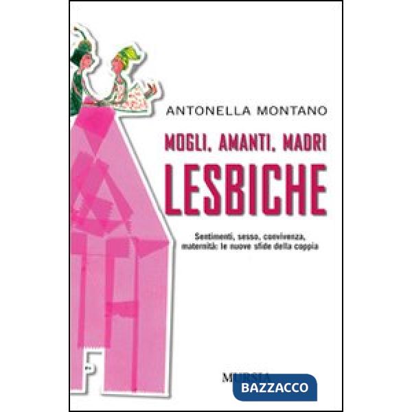 Mogli, amanti, madri lesbiche. Sentimento, sesso, convivenza, maternità: le nuove sfide della coppia