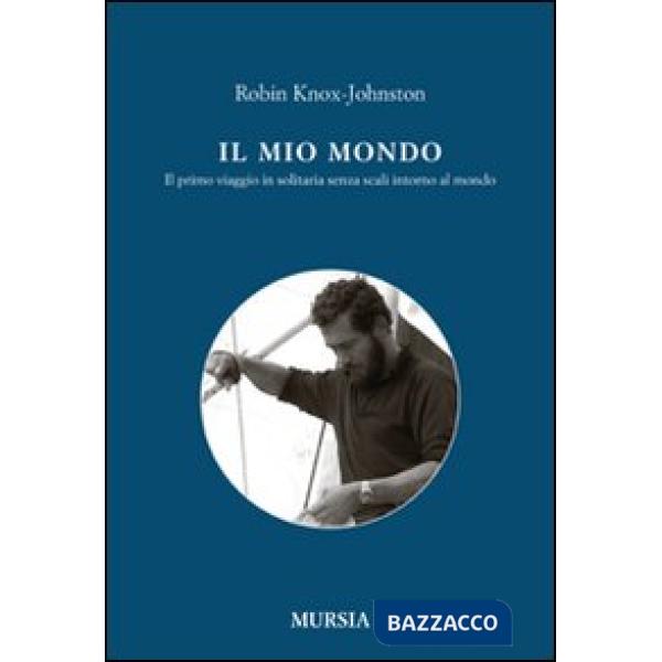 Mio mondo. Il primo viaggio in solitario senza scali intorno al mondo (Il)