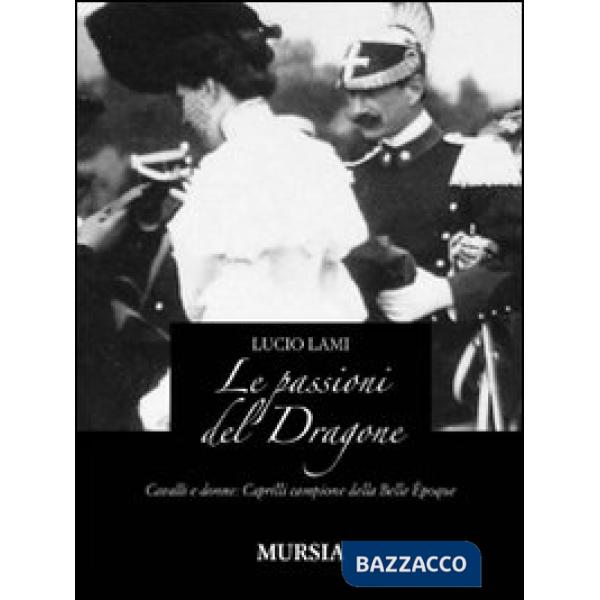 Passioni del dragone. Cavalli e donne: Caprilli campione della Belle époque (Le)