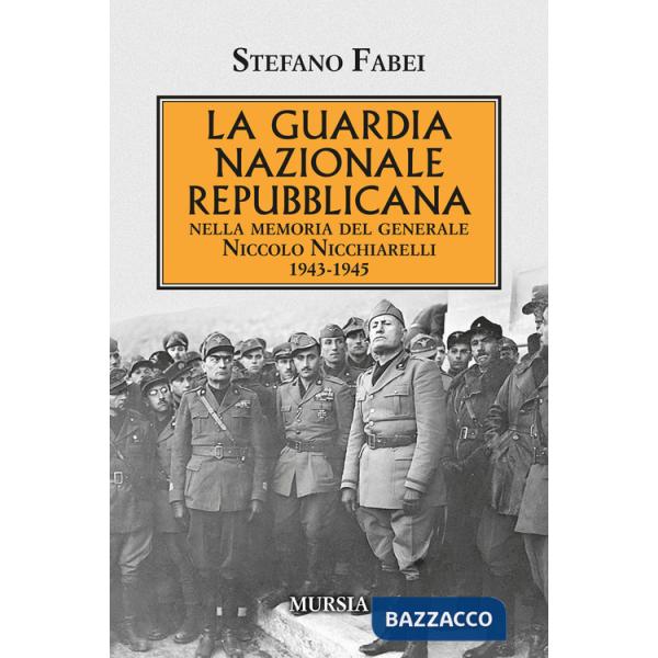 Guardia Nazionale Repubblicana. Nella memoria del Generale Niccolo Nicchiarelli 1943-1945 (La)