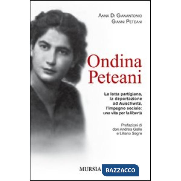 Ondina Peteani. La lotta partigiana, la deportazione ad Auschwitz, l'impegno sociale: una vita per la libertà