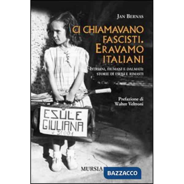 Ci chiamavano fascisti. Eravamo italiani. Istriani, fiumani e dalmati: storie di esuli e rimasti