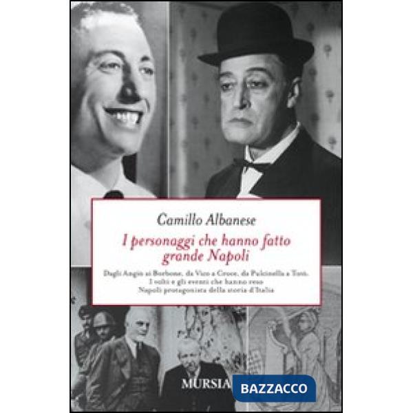 Personaggi che hanno fatto grande Napoli. Dagli Angiò ai Borbone, da Vico a Croce, da Pulcinella a Totò. I volti che hanno reso 