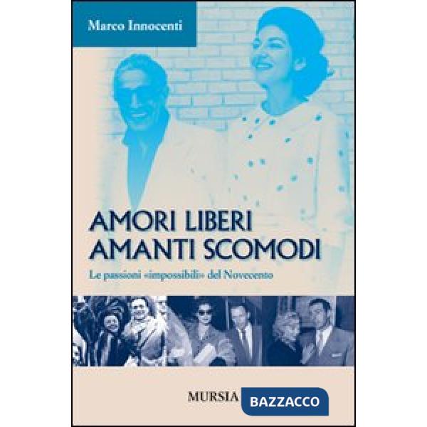 Amori liberi. Amanti scomodi. Le passioni «impossibili» del Novecento