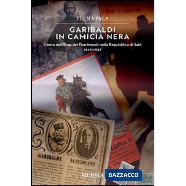 Garibaldi in camicia nera. Il mito dell'eroe dei due mondi nella Repubblica di Salò 1943-1945