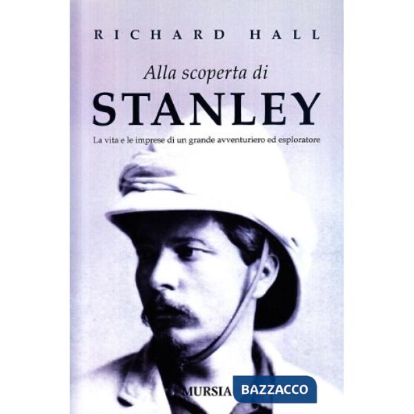 Alla scoperta di Stanley. La vita e le imprese di un grande avventuriero ed esploratore