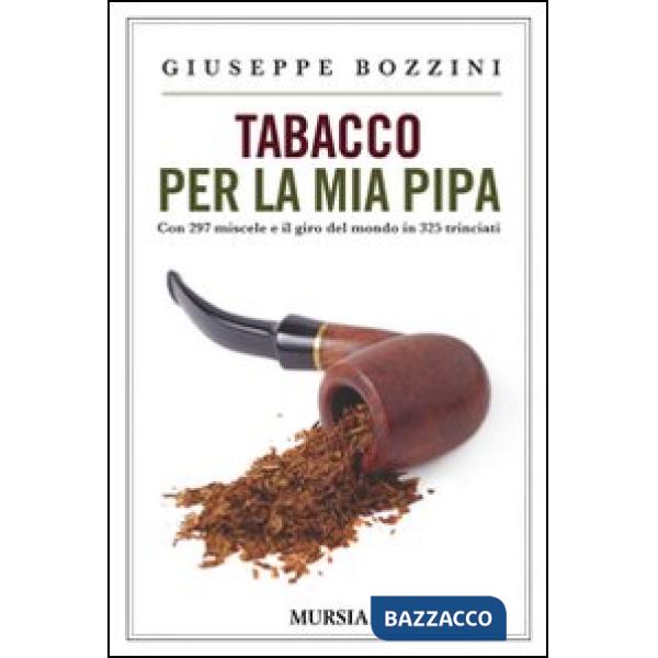 Tabacco per la mia pipa. Con 297 miscele e il giro del mondo in 325 trinciati