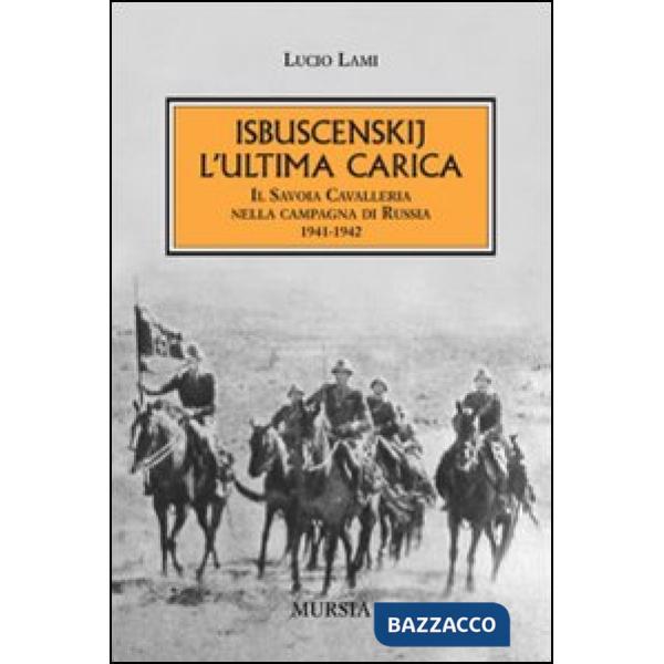 Isbuscenskij. L'ultima carica. Il Savoia Cavalleria nella campagna di Russia (1941-1942)