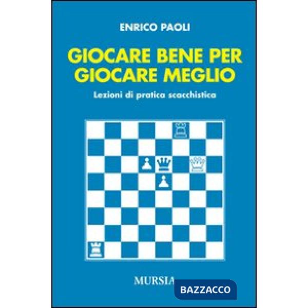 Giocare bene per giocare meglio. Lezioni di pratica scacchistica