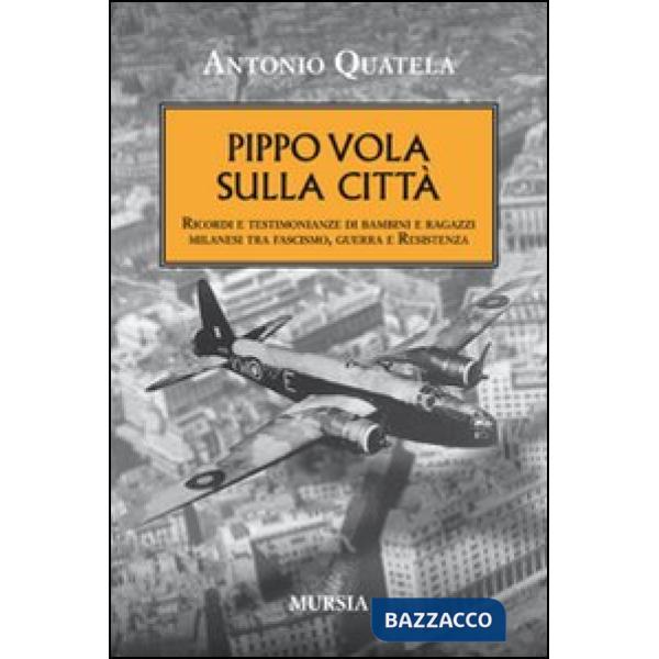 Pippo vola sulla città. Ricordi e testimonianze di bambini e ragazzi milanesi tra fascismo, guerra e Resistenza