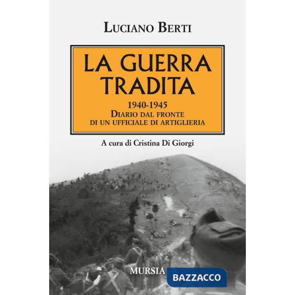 Guerra tradita. 1940-1945. Diario dal fronte di un ufficiale di artiglieria (La)