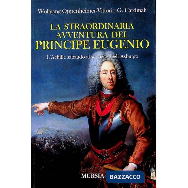 Straordinaria avventura del principe Eugenio. L'Achille sabaudo al servizio degli Asburgo (La)
