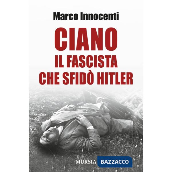 Ciano, il fascista che sfidò Hitler