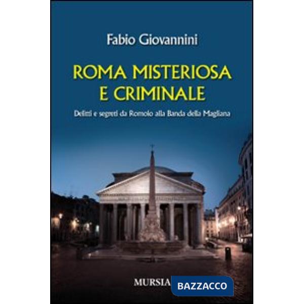 Roma misteriosa e criminale. Delitti e segreti da Romolo alla banda della Magliana