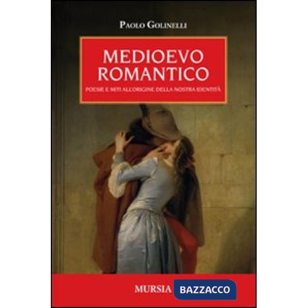 Medioevo romantico. Poesie e miti all'origine della nostra identità