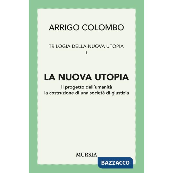 Trilogia della nuova utopia. Vol. 1: La nuova utopia. Il progetto dell'umanità, la costruzione di una società di giustizia