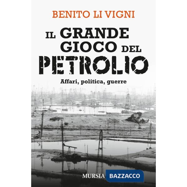 Grande gioco del petrolio. Affari, politica, guerre (Il)
