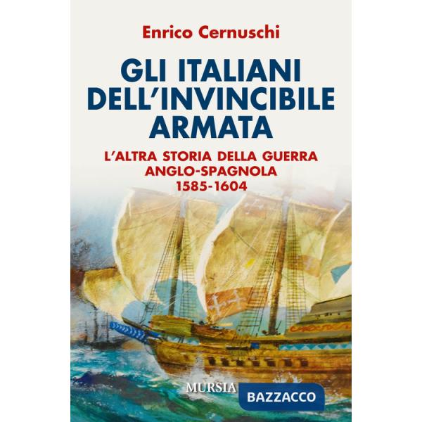 Italiani dell'invincibile armata. L'altra storia della guerra anglo-spagnola 1585-1604 (Gli)