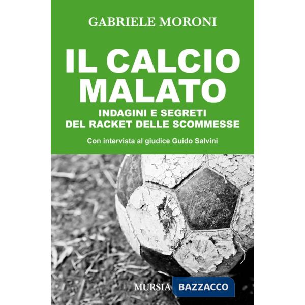 Calcio malato. Indagini e segreti del racket delle scommesse (Il)