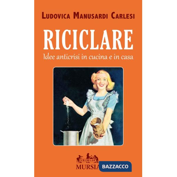 Riciclare. Idee anticrisi in cucina e in casa