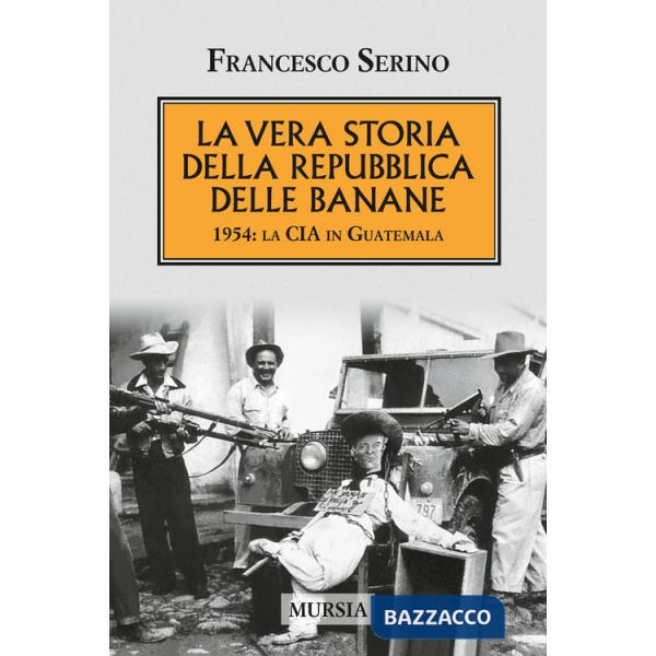Vera storia della Repubblica delle banane. 1954: la CIA in Guatemala (La)