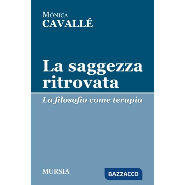 Saggezza ritrovata. La filosofia come terapia (La)