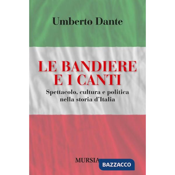 Bandiere e i canti. Spettacolo, cultura e politica nella storia d'Italia (Le)