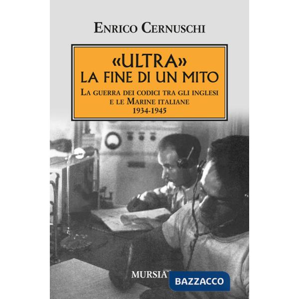 «Ultra» la fine di un mito. La guerra dei codici tra gli inglesi e le marine italiane. 1934-1945