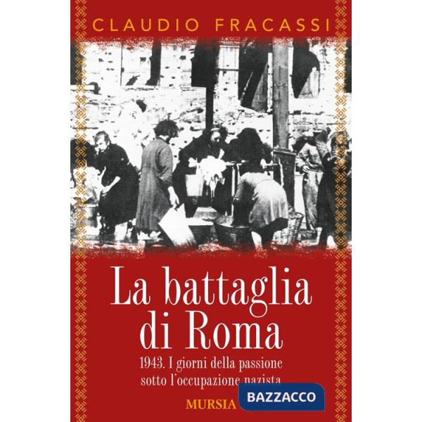 Battaglia di Roma 1943. I giorni della passione sotto l'occupazione nazista (La)