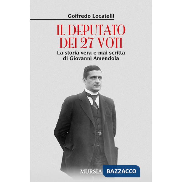Deputato dei 27 voti. La storia vera e mai scritta di Giovanni Amendola (Il)