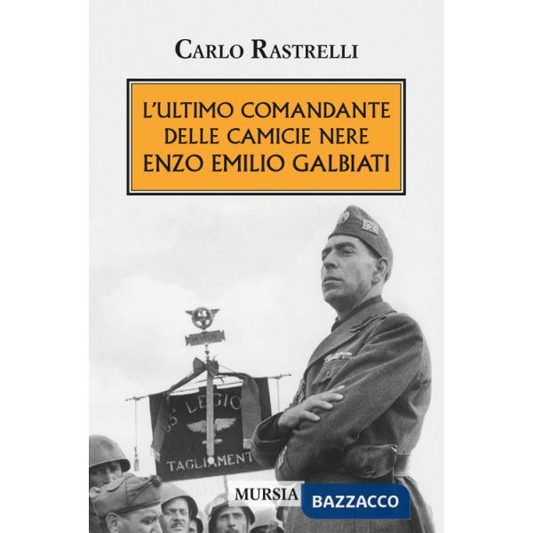 Ultimo comandante delle camicie nere. Enzo Emilio Galbiati (L')