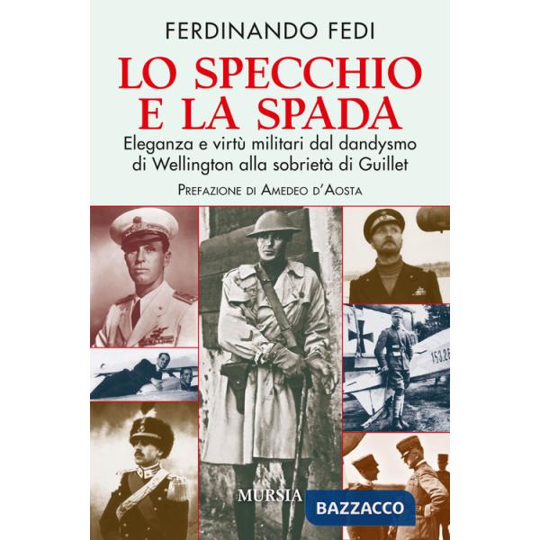 Specchio e la spada. Eleganza e virtù militari dal dandysmo di Wellington alla sobrietà di Guillet (Lo)