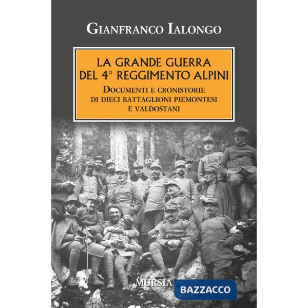 Grande guerra del 4° Reggimento Alpini. Documenti e cronistorie di dieci battaglioni piemontesi e valdostani (La)