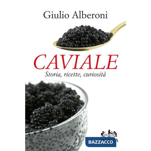 Caviale. Storia, ricette, curiosità