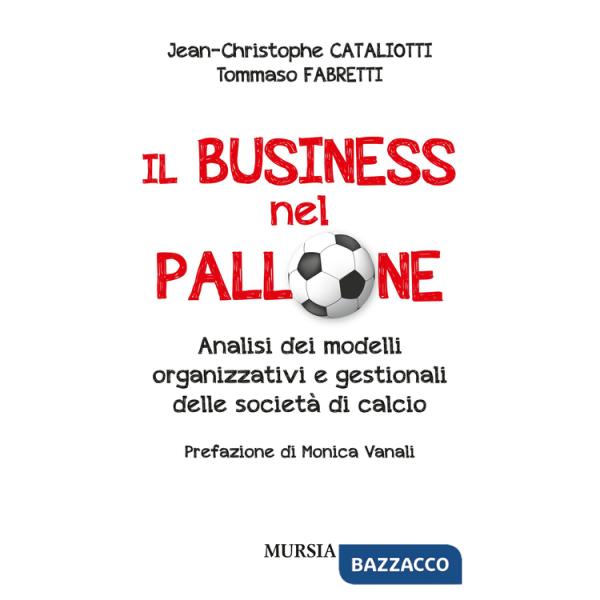 Business nel pallone. Analisi dei modelli organizzativi e gestionali delle società di calcio (Il)